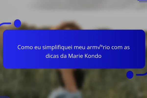 Como eu simplifiquei meu armário com as dicas da Marie Kondo